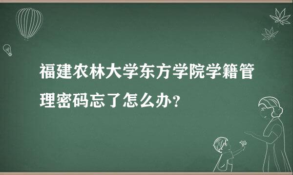 福建农林大学东方学院学籍管理密码忘了怎么办？