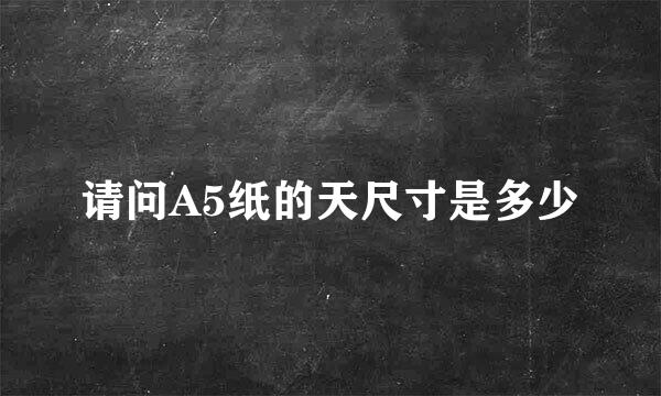 请问A5纸的天尺寸是多少