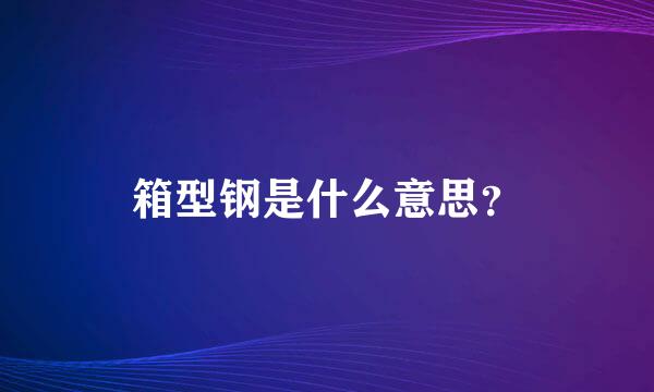 箱型钢是什么意思？