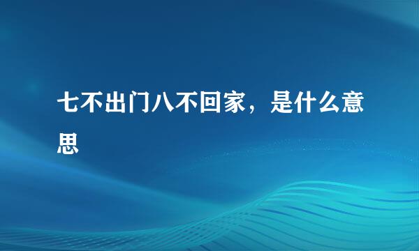 七不出门八不回家，是什么意思