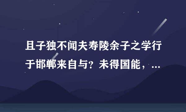 且子独不闻夫寿陵余子之学行于邯郸来自与？未得国能，又失其故行矣，直匍匐而归尔。