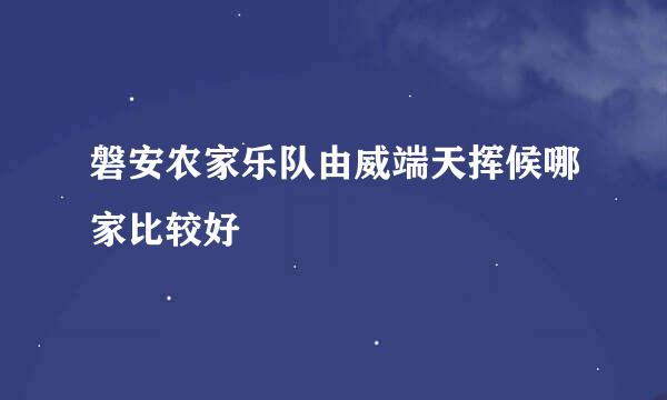 磐安农家乐队由威端天挥候哪家比较好