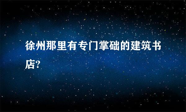 徐州那里有专门掌础的建筑书店?