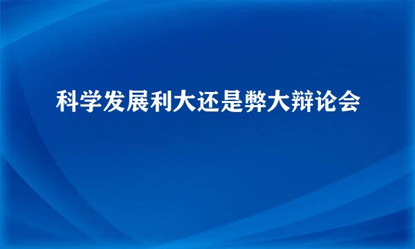 科学发展利大还是弊大辩论会
