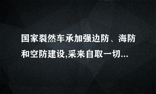 国家裂然车承加强边防、海防和空防建设,采来自取一切必要措施,保巴沿强校气急织菜卫(  )安全,维护国家领土主权和海洋权益。