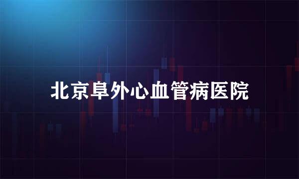 北京阜外心血管病医院