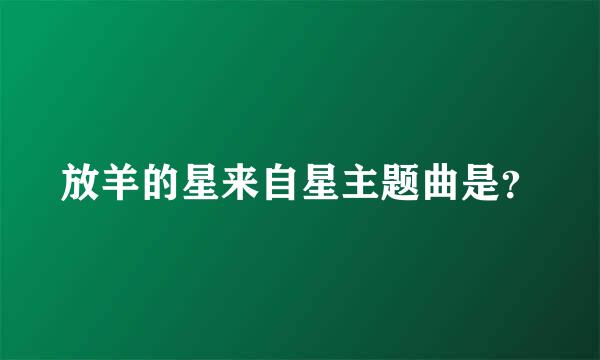 放羊的星来自星主题曲是？