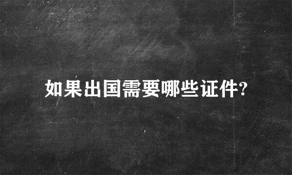 如果出国需要哪些证件?