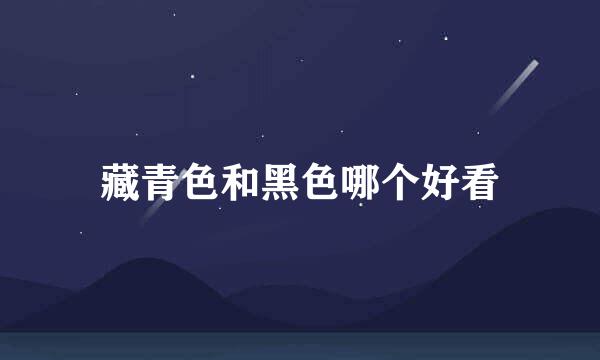 藏青色和黑色哪个好看