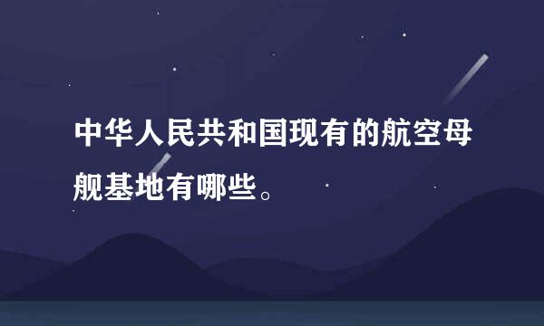 中华人民共和国现有的航空母舰基地有哪些。