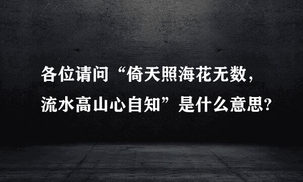 各位请问“倚天照海花无数，流水高山心自知”是什么意思?
