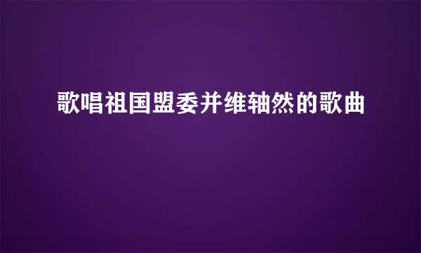 歌唱祖国盟委并维轴然的歌曲
