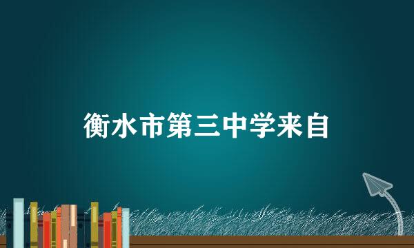 衡水市第三中学来自