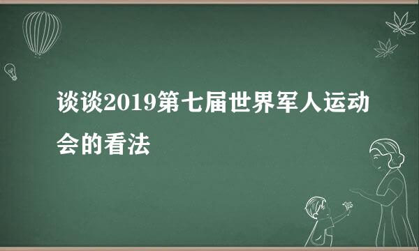 谈谈2019第七届世界军人运动会的看法