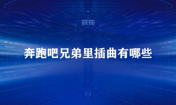 奔跑吧兄弟里插曲有哪些
