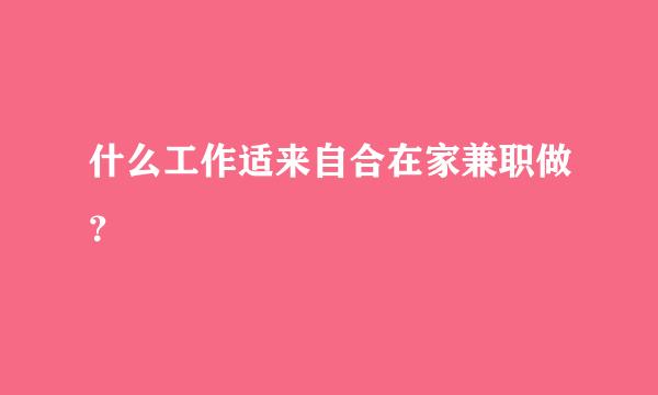 什么工作适来自合在家兼职做？