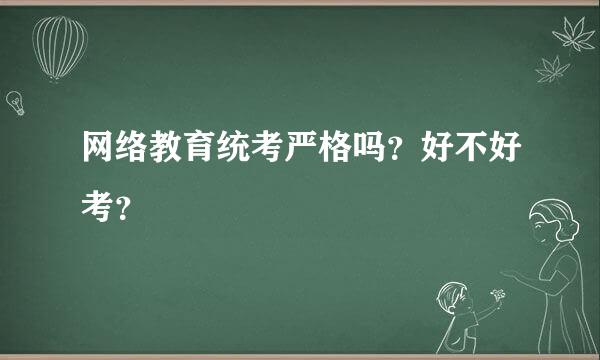 网络教育统考严格吗？好不好考？
