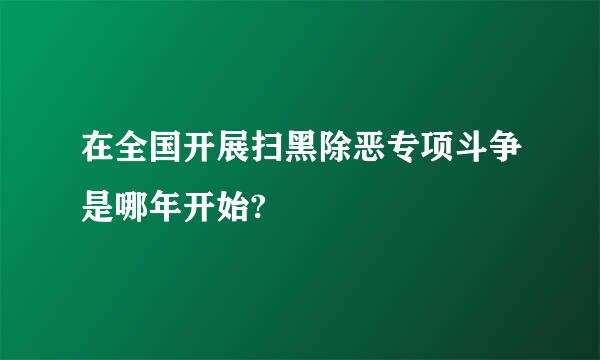 在全国开展扫黑除恶专项斗争是哪年开始?
