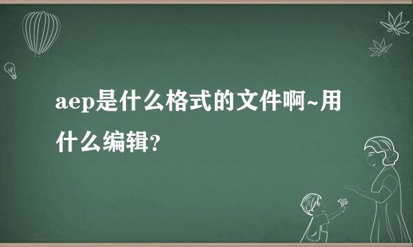 aep是什么格式的文件啊~用什么编辑？