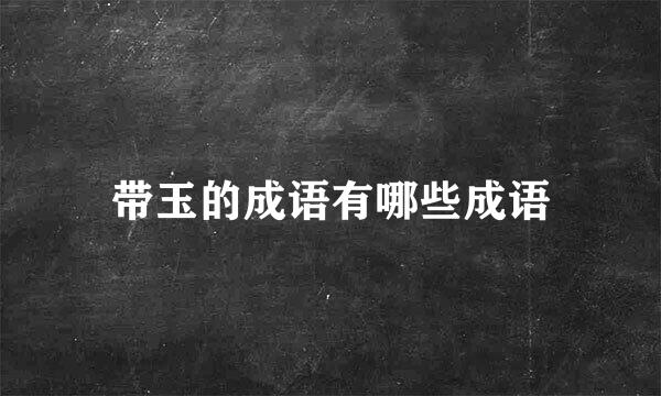 带玉的成语有哪些成语