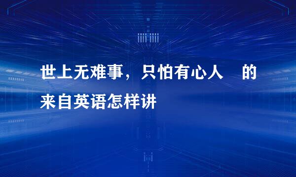 世上无难事，只怕有心人 的来自英语怎样讲