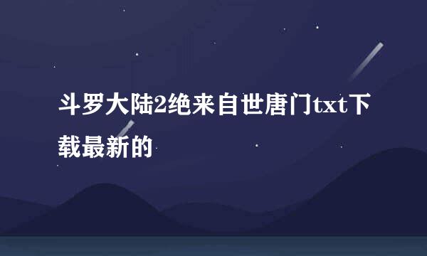 斗罗大陆2绝来自世唐门txt下载最新的