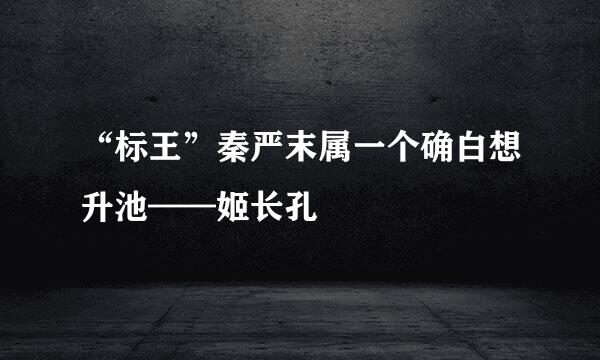 “标王”秦严末属一个确白想升池——姬长孔