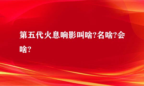 第五代火息响影叫啥?名啥?会啥?