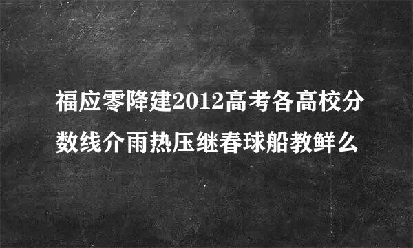 福应零降建2012高考各高校分数线介雨热压继春球船教鲜么