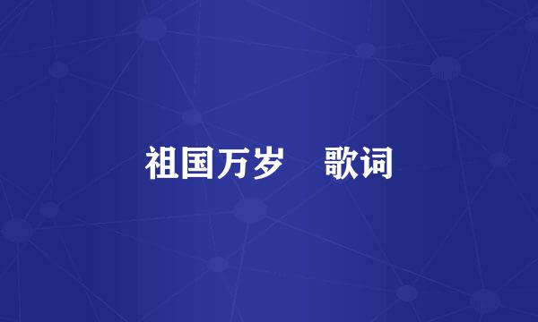 祖国万岁 歌词