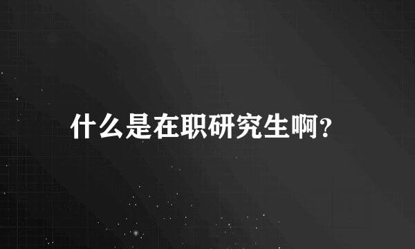 什么是在职研究生啊？