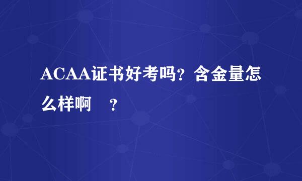 ACAA证书好考吗？含金量怎么样啊 ？