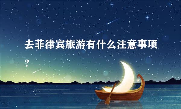 去菲律宾旅游有什么注意事项？