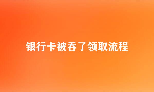 银行卡被吞了领取流程