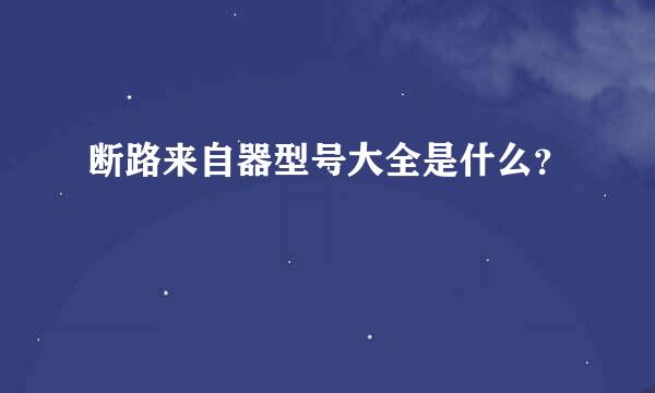 断路来自器型号大全是什么？
