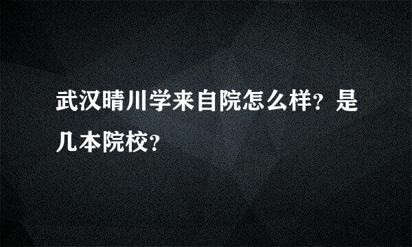 武汉晴川学来自院怎么样？是几本院校？