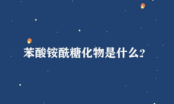 苯酸铵酰糖化物是什么？