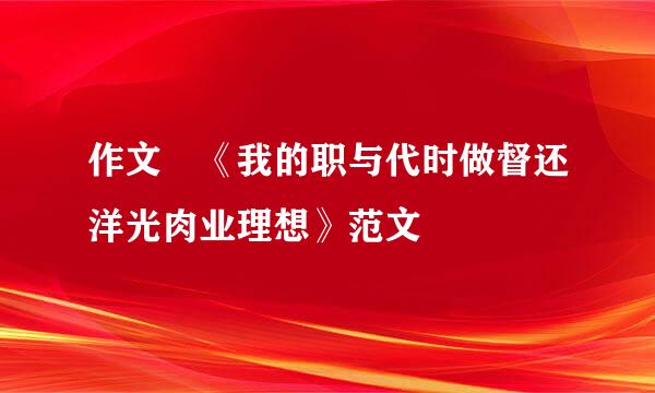 作文 《我的职与代时做督还洋光肉业理想》范文