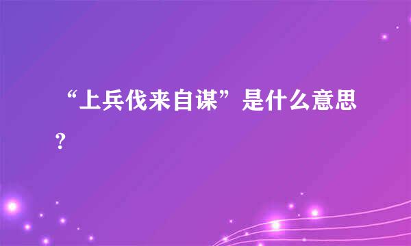 “上兵伐来自谋”是什么意思?