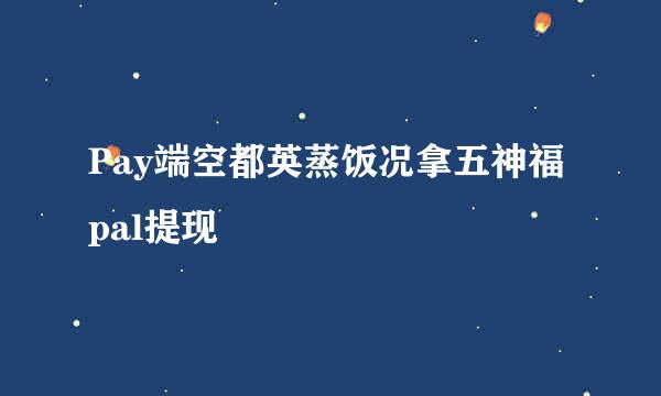 Pay端空都英蒸饭况拿五神福pal提现