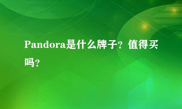 Pandora是什么牌子？值得买吗？