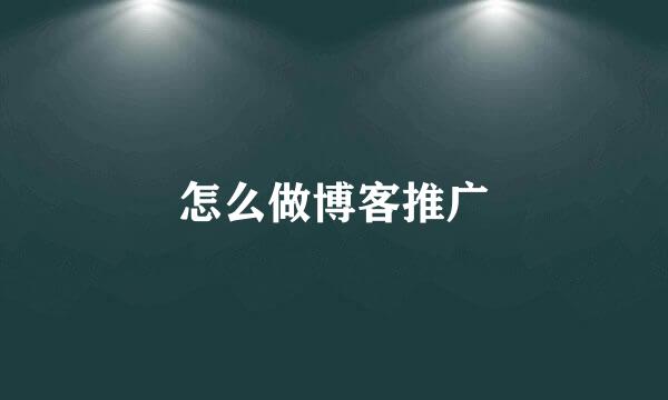 怎么做博客推广