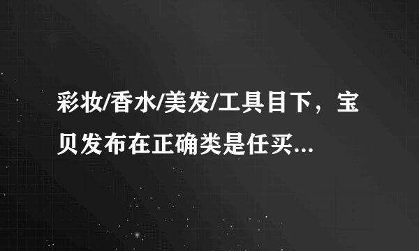 彩妆/香水/美发/工具目下，宝贝发布在正确类是任买棉目下的是?A、柔肤水放在爽肤水下B、CK香水放在其他类目下C、双眼皮贴放在护...