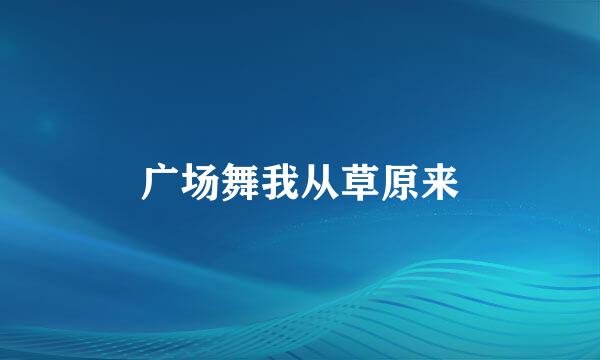 广场舞我从草原来