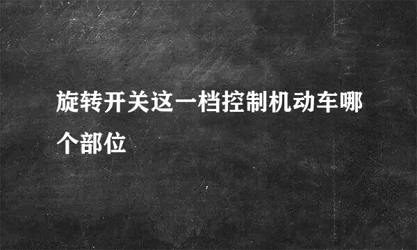 旋转开关这一档控制机动车哪个部位