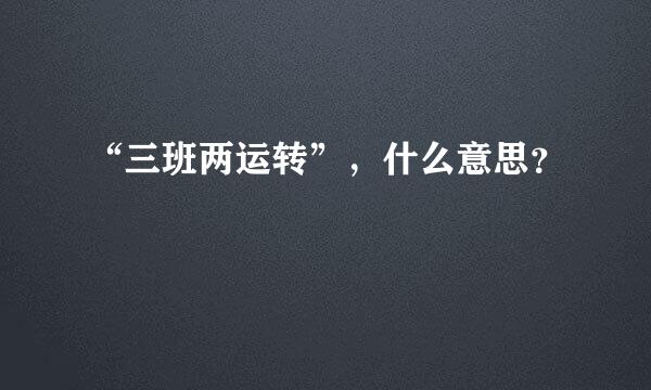 “三班两运转”，什么意思？