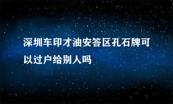 深圳车印才油安答区孔石牌可以过户给别人吗