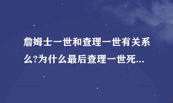 詹姆士一世和查理一世有关系么?为什么最后查理一世死后的国王叫詹姆士二世?来自