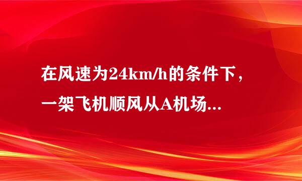 在风速为24km/h的条件下，一架飞机顺风从A机场到B机场要用2.8h逆风飞3h。