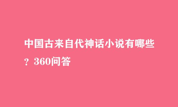 中国古来自代神话小说有哪些？360问答